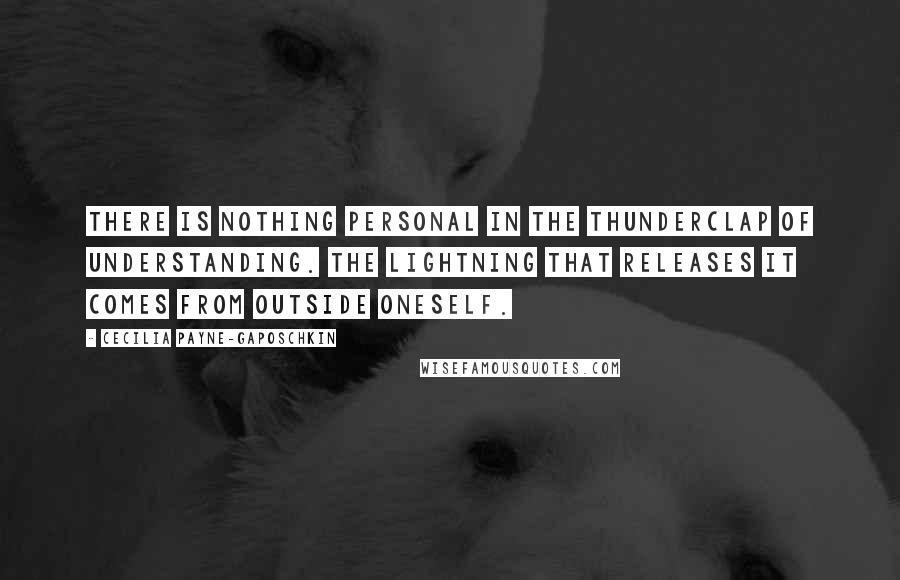 Cecilia Payne-Gaposchkin Quotes: There is nothing personal in the thunderclap of understanding. The lightning that releases it comes from outside oneself.