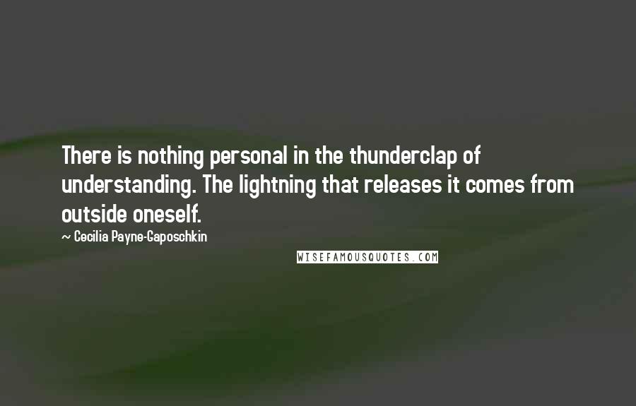 Cecilia Payne-Gaposchkin Quotes: There is nothing personal in the thunderclap of understanding. The lightning that releases it comes from outside oneself.