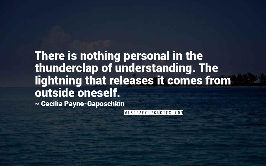 Cecilia Payne-Gaposchkin Quotes: There is nothing personal in the thunderclap of understanding. The lightning that releases it comes from outside oneself.