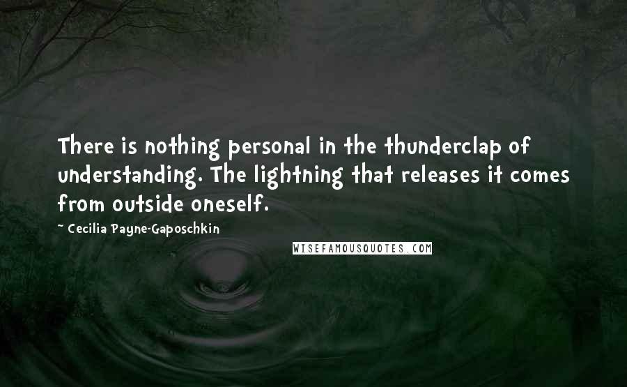 Cecilia Payne-Gaposchkin Quotes: There is nothing personal in the thunderclap of understanding. The lightning that releases it comes from outside oneself.