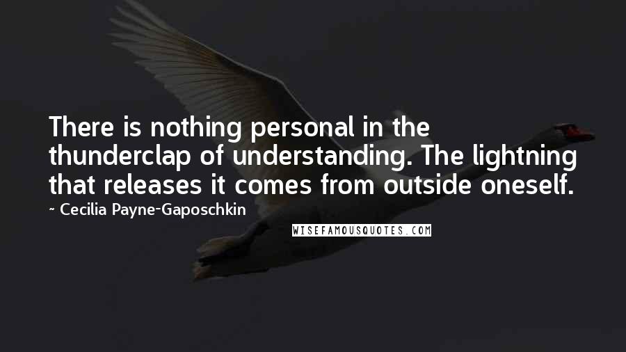 Cecilia Payne-Gaposchkin Quotes: There is nothing personal in the thunderclap of understanding. The lightning that releases it comes from outside oneself.