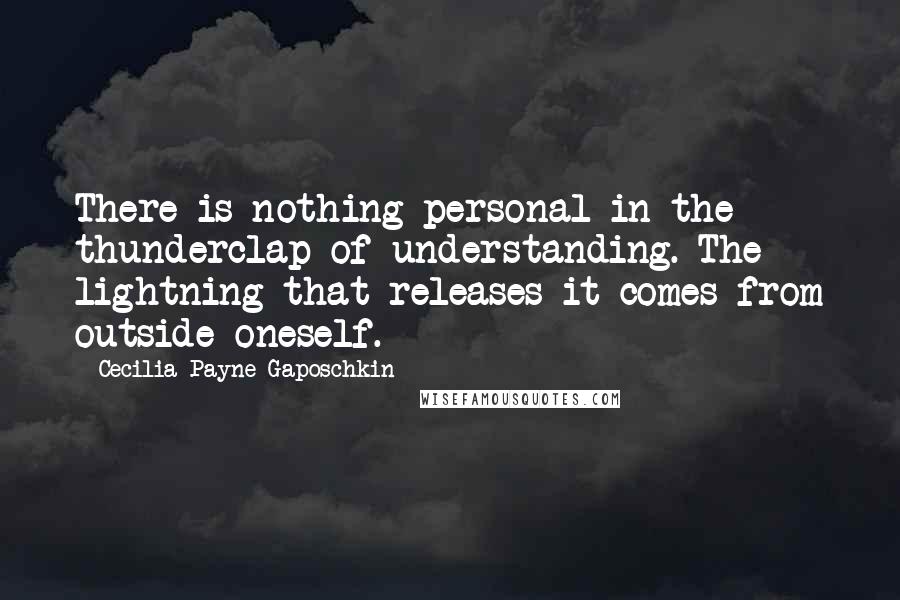 Cecilia Payne-Gaposchkin Quotes: There is nothing personal in the thunderclap of understanding. The lightning that releases it comes from outside oneself.