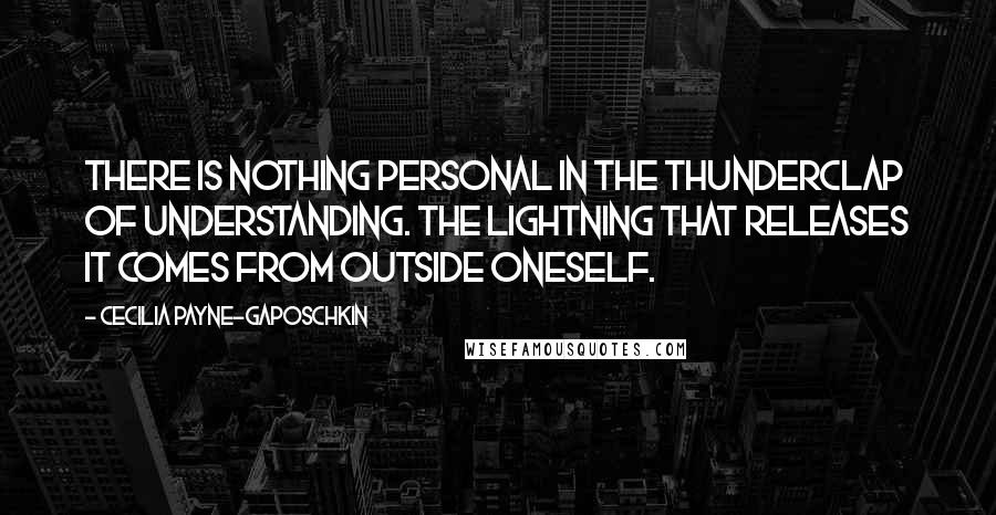 Cecilia Payne-Gaposchkin Quotes: There is nothing personal in the thunderclap of understanding. The lightning that releases it comes from outside oneself.