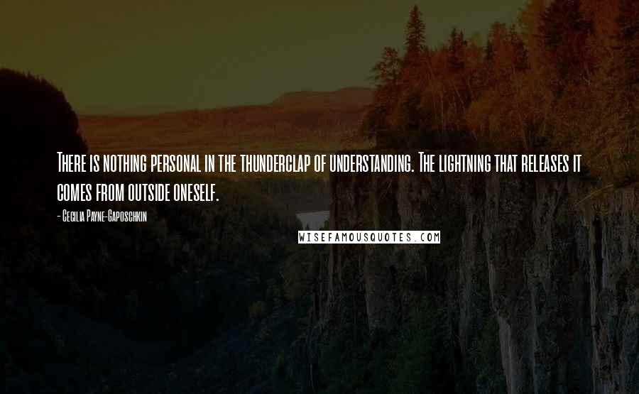 Cecilia Payne-Gaposchkin Quotes: There is nothing personal in the thunderclap of understanding. The lightning that releases it comes from outside oneself.