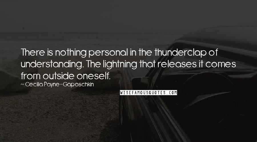 Cecilia Payne-Gaposchkin Quotes: There is nothing personal in the thunderclap of understanding. The lightning that releases it comes from outside oneself.