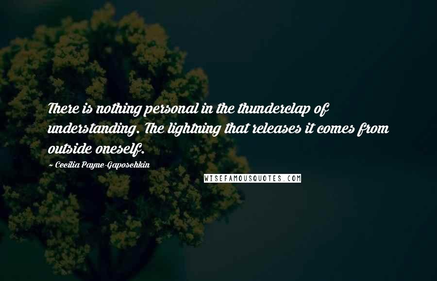 Cecilia Payne-Gaposchkin Quotes: There is nothing personal in the thunderclap of understanding. The lightning that releases it comes from outside oneself.