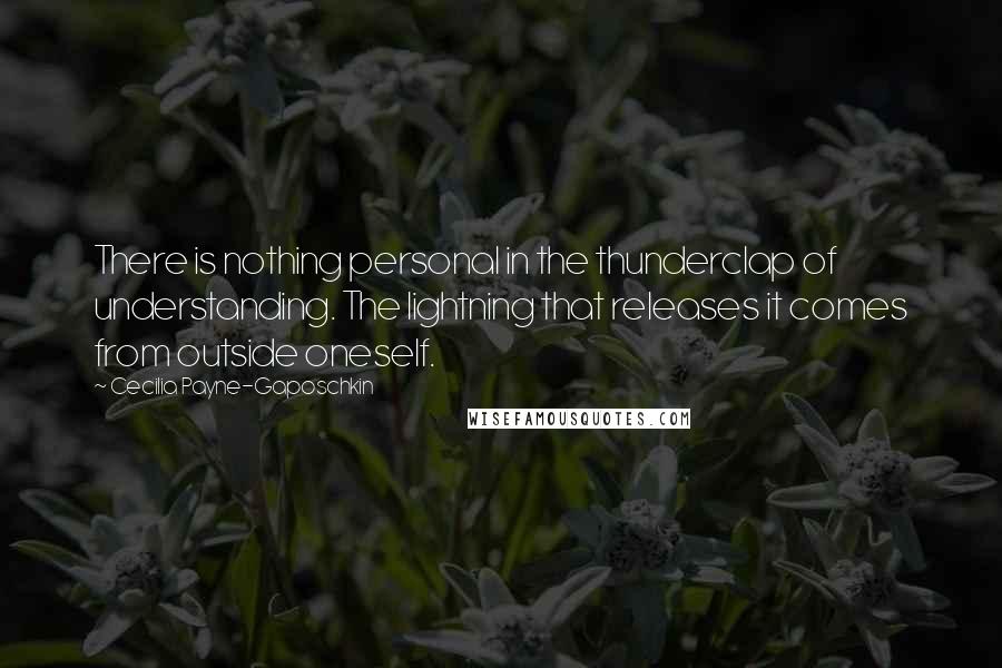 Cecilia Payne-Gaposchkin Quotes: There is nothing personal in the thunderclap of understanding. The lightning that releases it comes from outside oneself.