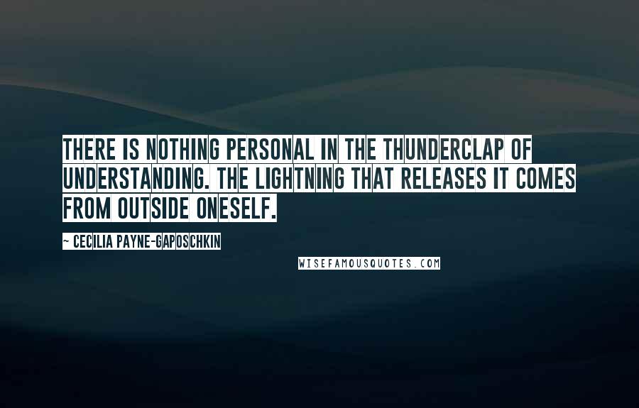 Cecilia Payne-Gaposchkin Quotes: There is nothing personal in the thunderclap of understanding. The lightning that releases it comes from outside oneself.