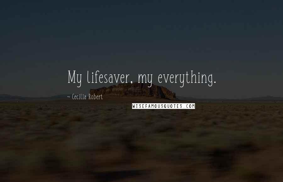 Cecilia Robert Quotes: My lifesaver, my everything.