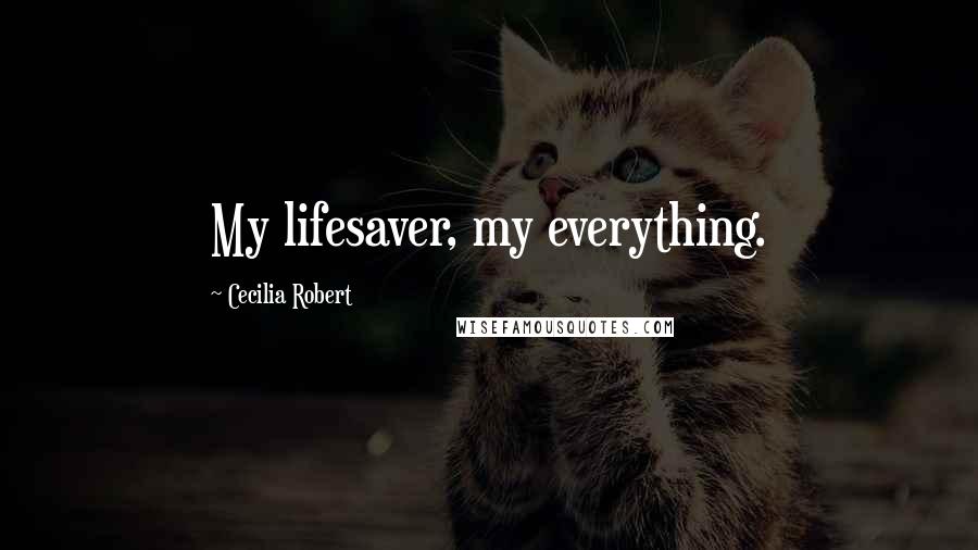 Cecilia Robert Quotes: My lifesaver, my everything.