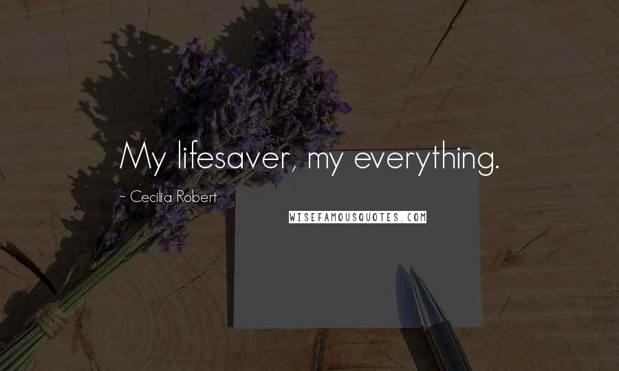 Cecilia Robert Quotes: My lifesaver, my everything.