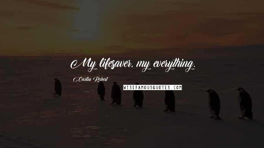 Cecilia Robert Quotes: My lifesaver, my everything.