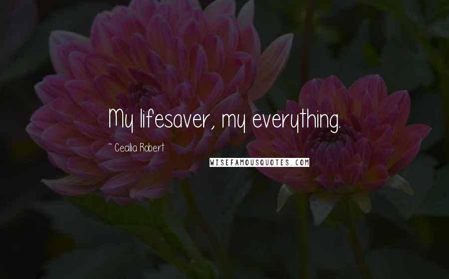 Cecilia Robert Quotes: My lifesaver, my everything.