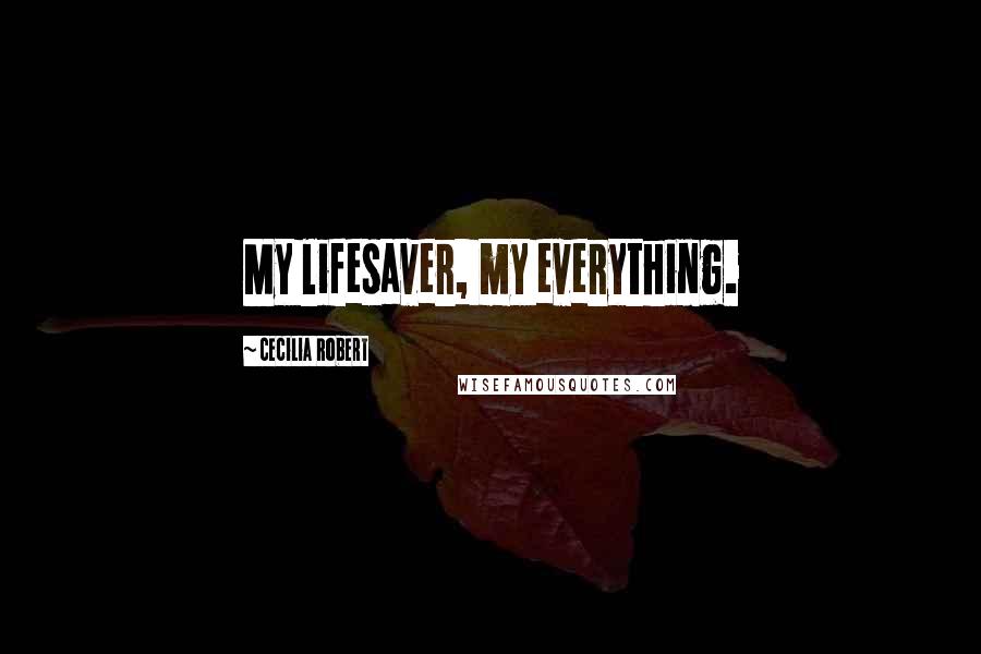 Cecilia Robert Quotes: My lifesaver, my everything.