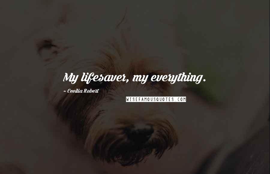 Cecilia Robert Quotes: My lifesaver, my everything.