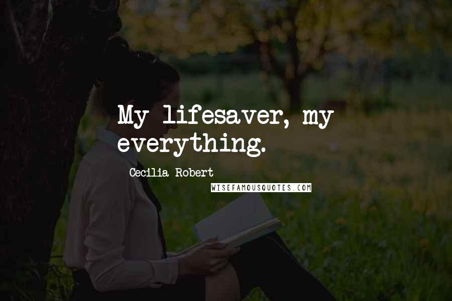Cecilia Robert Quotes: My lifesaver, my everything.