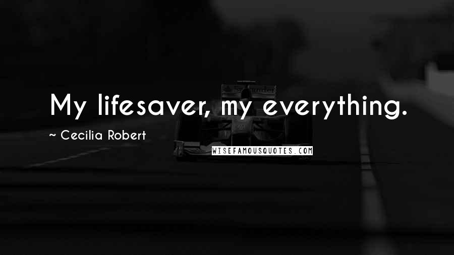 Cecilia Robert Quotes: My lifesaver, my everything.