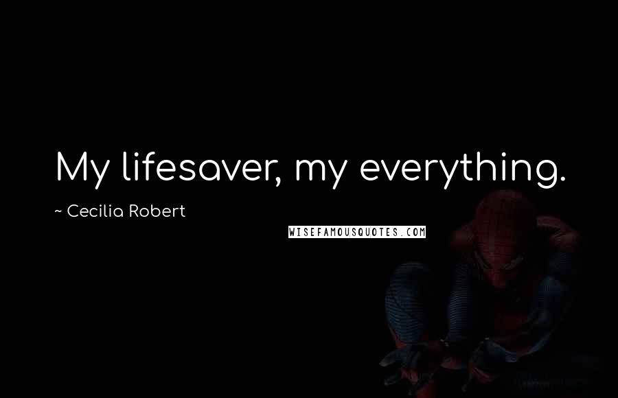 Cecilia Robert Quotes: My lifesaver, my everything.