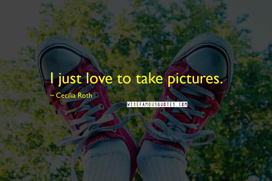 Cecilia Roth Quotes: I just love to take pictures.
