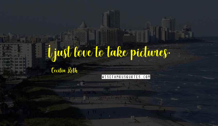 Cecilia Roth Quotes: I just love to take pictures.