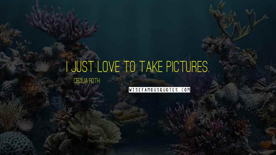 Cecilia Roth Quotes: I just love to take pictures.