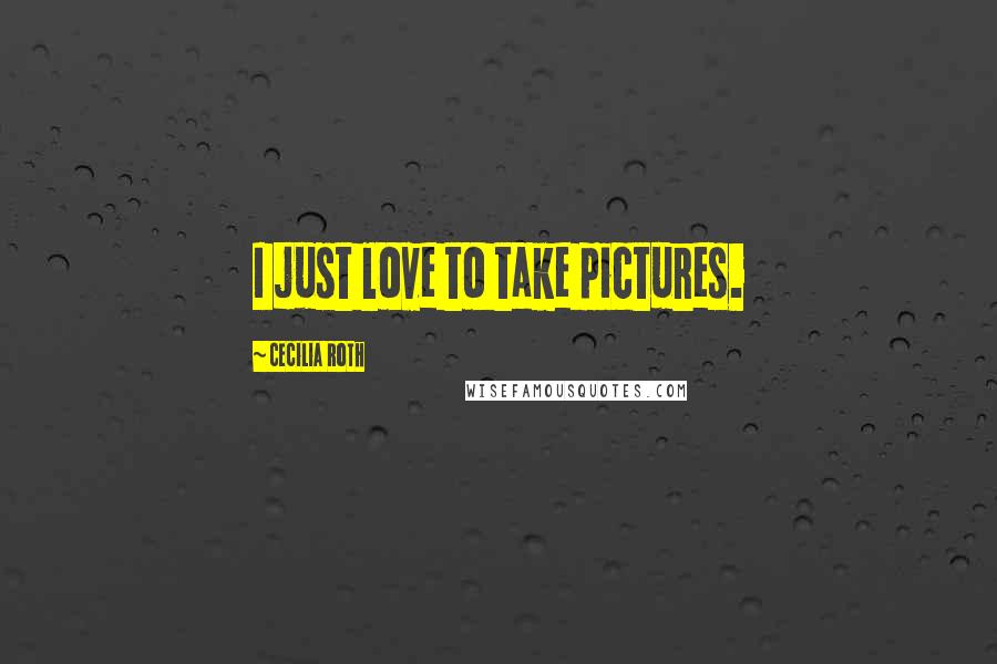 Cecilia Roth Quotes: I just love to take pictures.