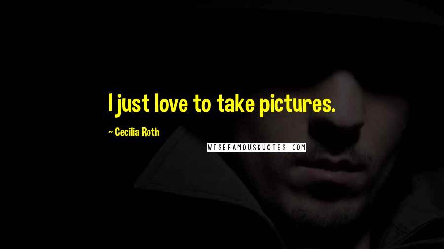 Cecilia Roth Quotes: I just love to take pictures.