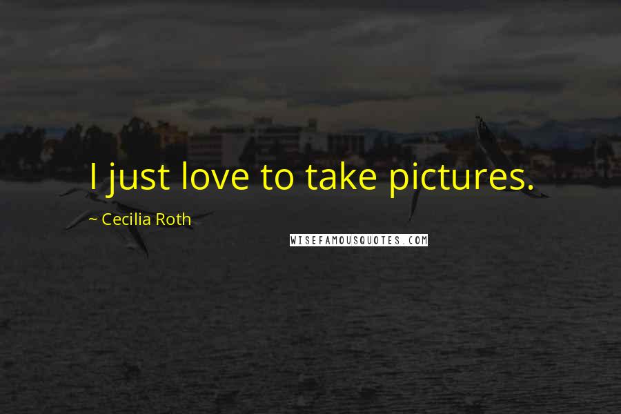 Cecilia Roth Quotes: I just love to take pictures.
