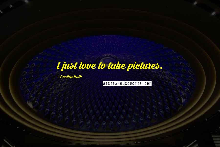 Cecilia Roth Quotes: I just love to take pictures.
