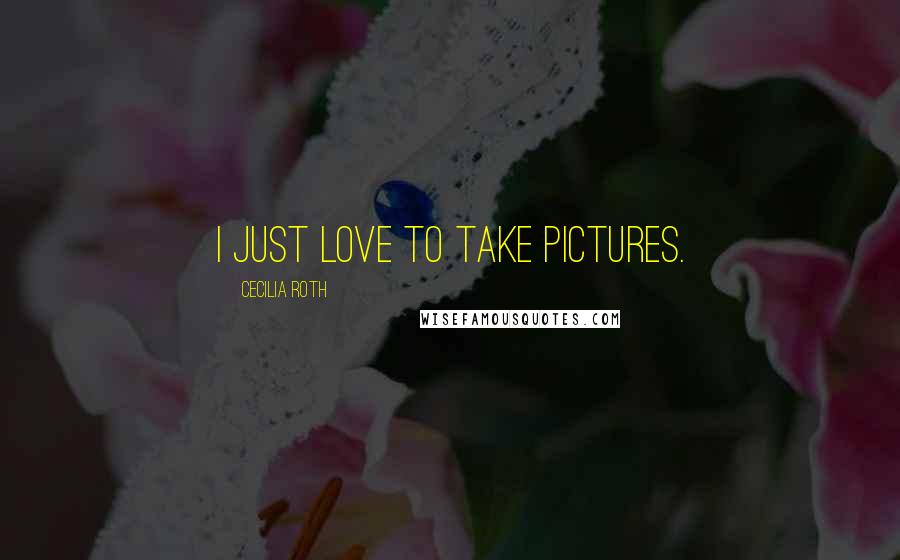Cecilia Roth Quotes: I just love to take pictures.
