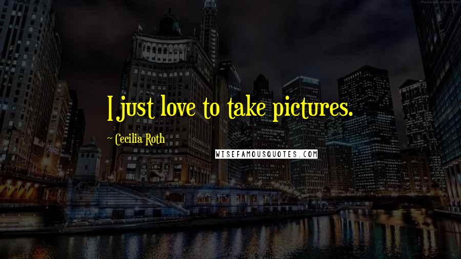 Cecilia Roth Quotes: I just love to take pictures.