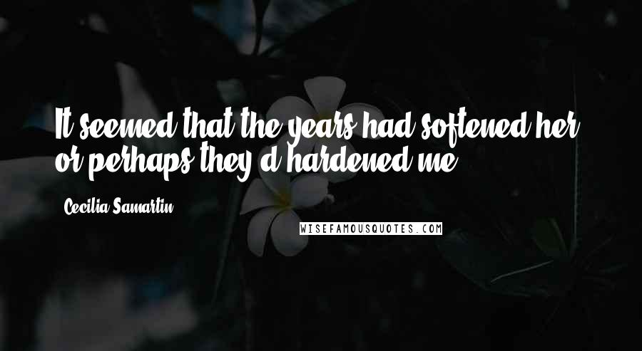 Cecilia Samartin Quotes: It seemed that the years had softened her, or perhaps they'd hardened me