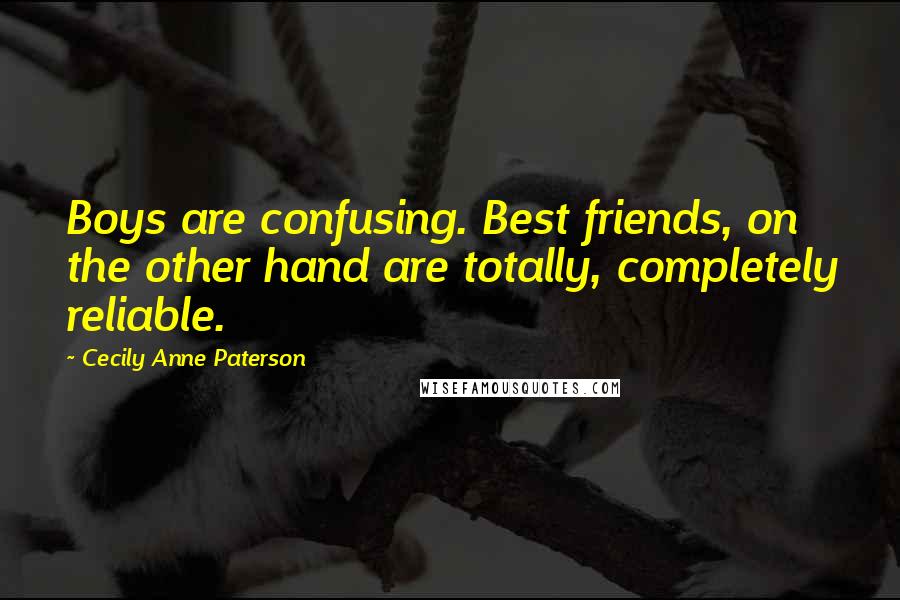 Cecily Anne Paterson Quotes: Boys are confusing. Best friends, on the other hand are totally, completely reliable.