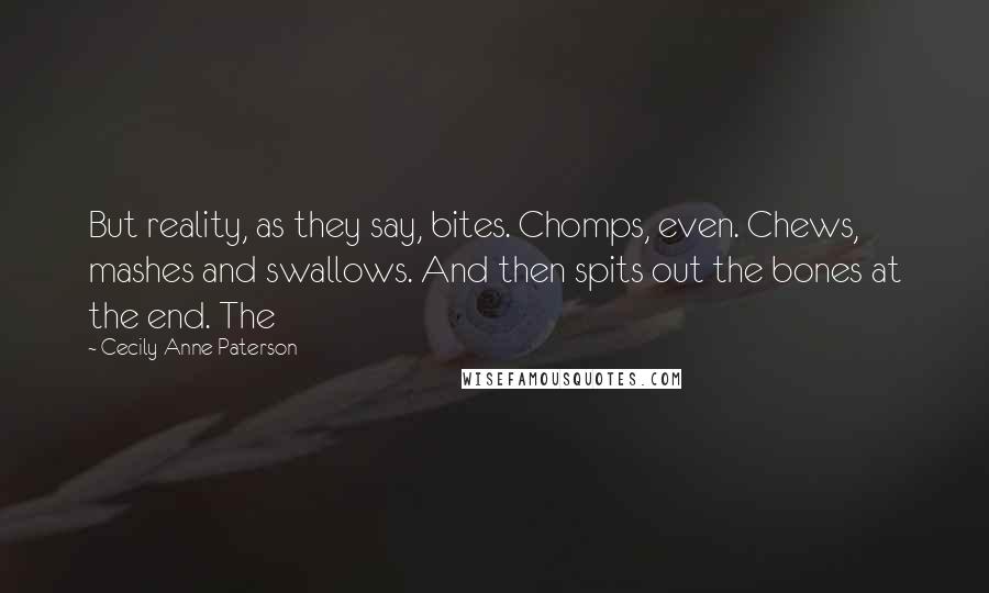 Cecily Anne Paterson Quotes: But reality, as they say, bites. Chomps, even. Chews, mashes and swallows. And then spits out the bones at the end. The