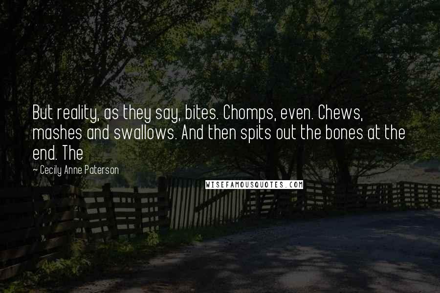 Cecily Anne Paterson Quotes: But reality, as they say, bites. Chomps, even. Chews, mashes and swallows. And then spits out the bones at the end. The