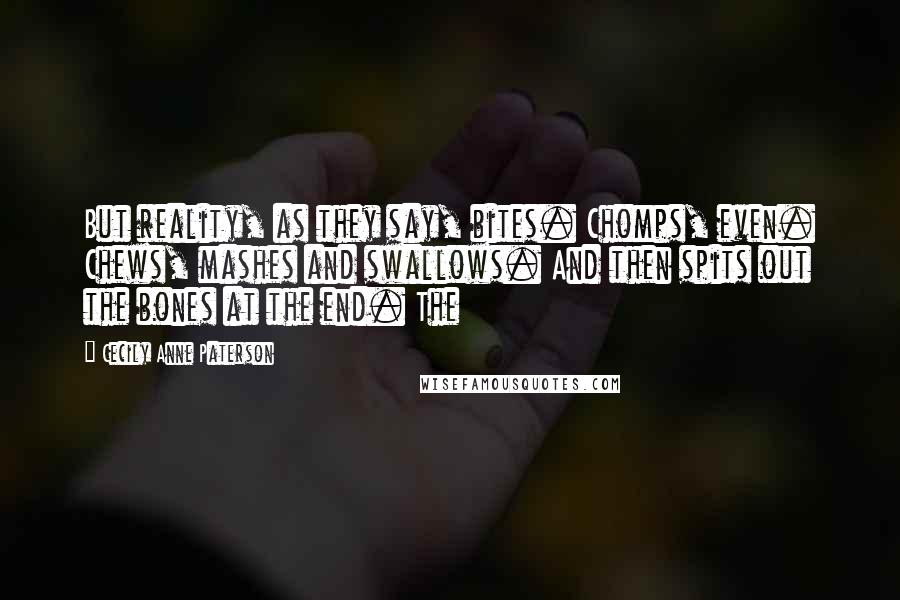 Cecily Anne Paterson Quotes: But reality, as they say, bites. Chomps, even. Chews, mashes and swallows. And then spits out the bones at the end. The