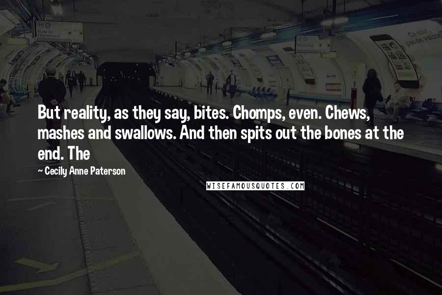 Cecily Anne Paterson Quotes: But reality, as they say, bites. Chomps, even. Chews, mashes and swallows. And then spits out the bones at the end. The