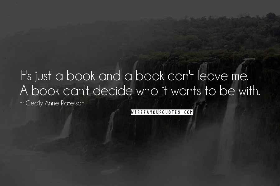 Cecily Anne Paterson Quotes: It's just a book and a book can't leave me. A book can't decide who it wants to be with.