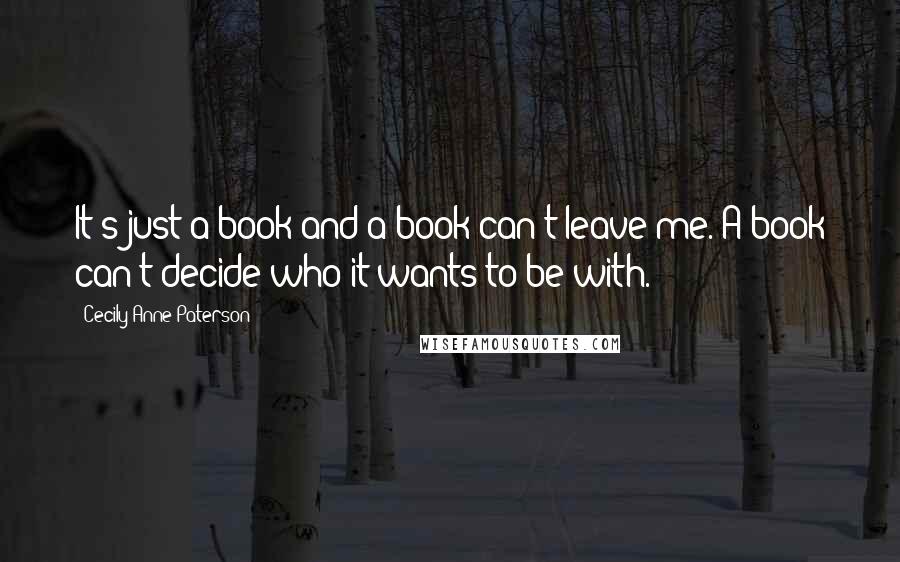 Cecily Anne Paterson Quotes: It's just a book and a book can't leave me. A book can't decide who it wants to be with.