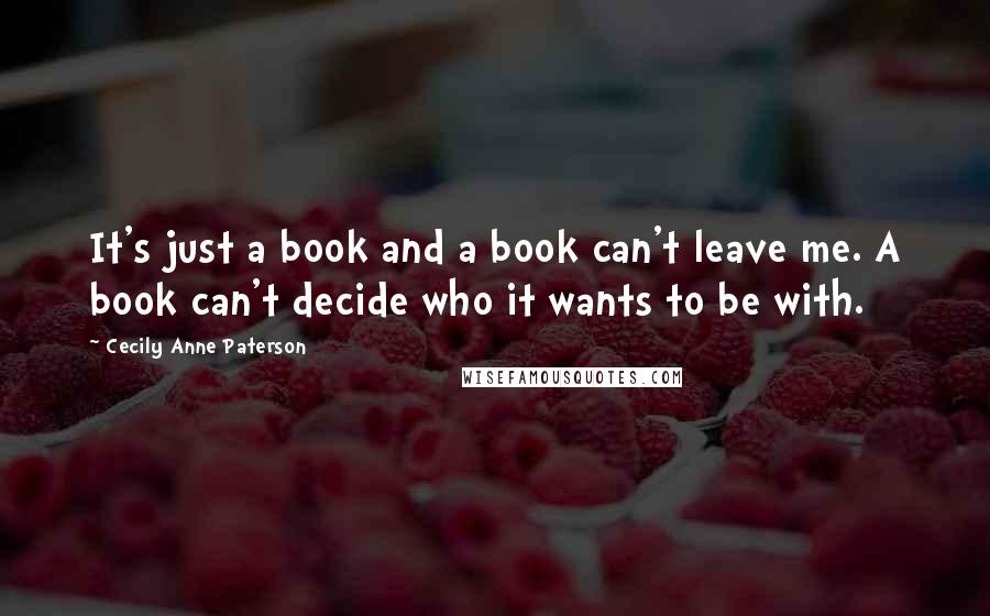 Cecily Anne Paterson Quotes: It's just a book and a book can't leave me. A book can't decide who it wants to be with.