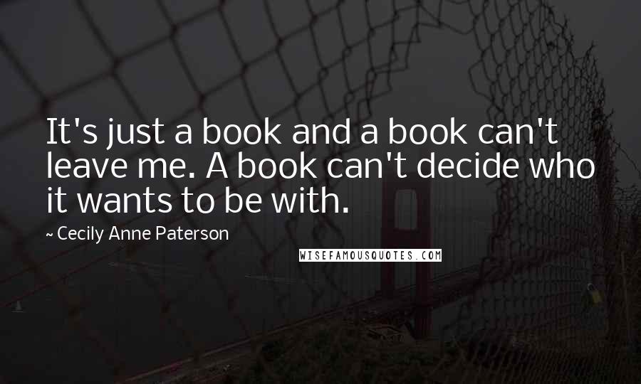 Cecily Anne Paterson Quotes: It's just a book and a book can't leave me. A book can't decide who it wants to be with.