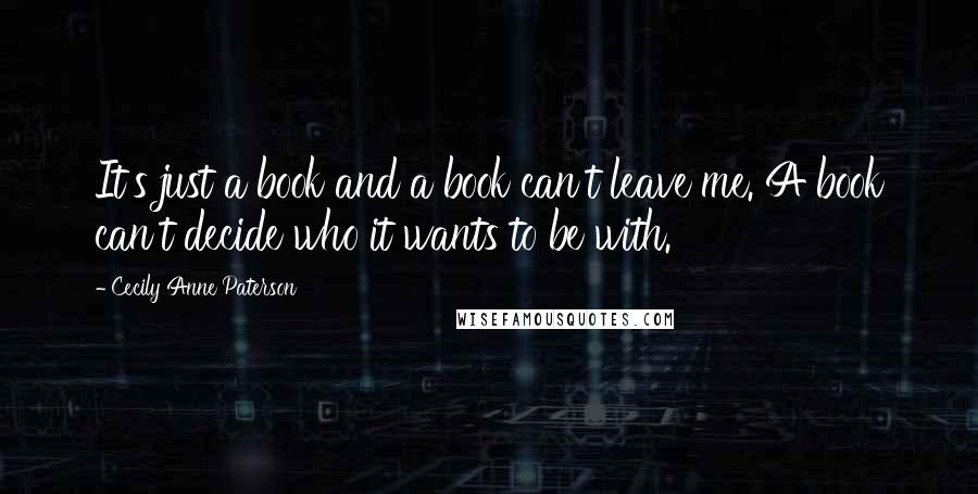 Cecily Anne Paterson Quotes: It's just a book and a book can't leave me. A book can't decide who it wants to be with.