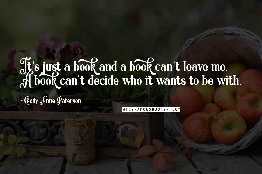 Cecily Anne Paterson Quotes: It's just a book and a book can't leave me. A book can't decide who it wants to be with.