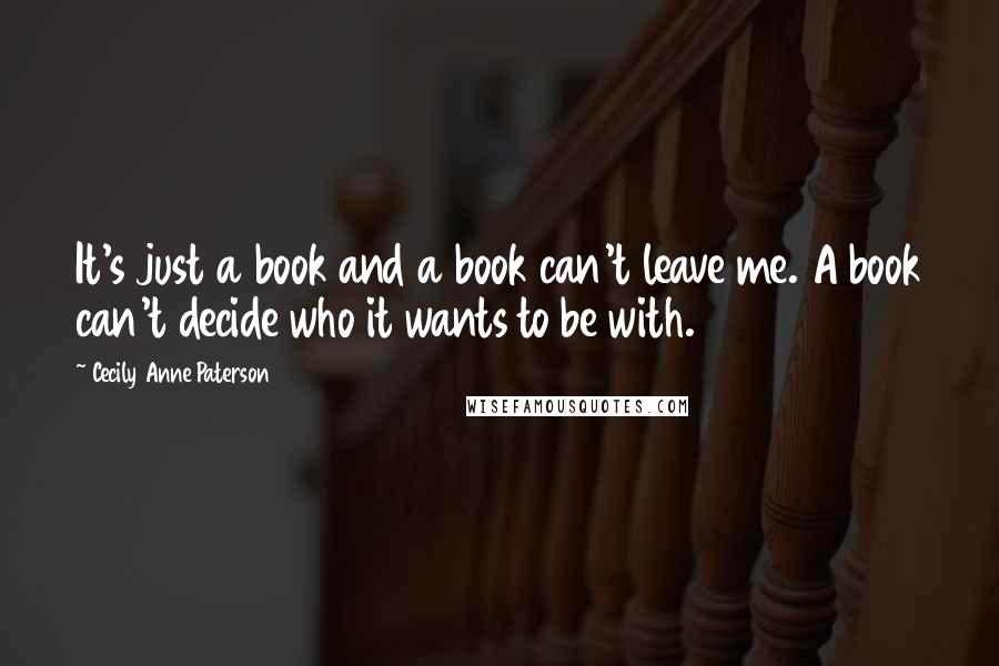 Cecily Anne Paterson Quotes: It's just a book and a book can't leave me. A book can't decide who it wants to be with.