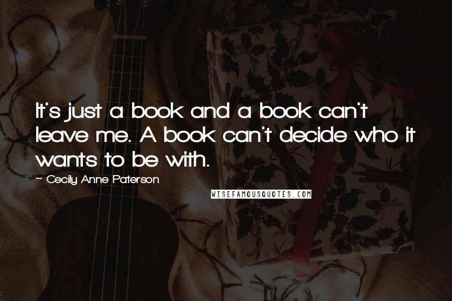 Cecily Anne Paterson Quotes: It's just a book and a book can't leave me. A book can't decide who it wants to be with.