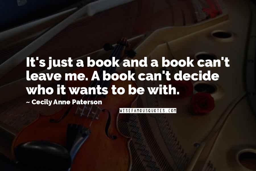 Cecily Anne Paterson Quotes: It's just a book and a book can't leave me. A book can't decide who it wants to be with.