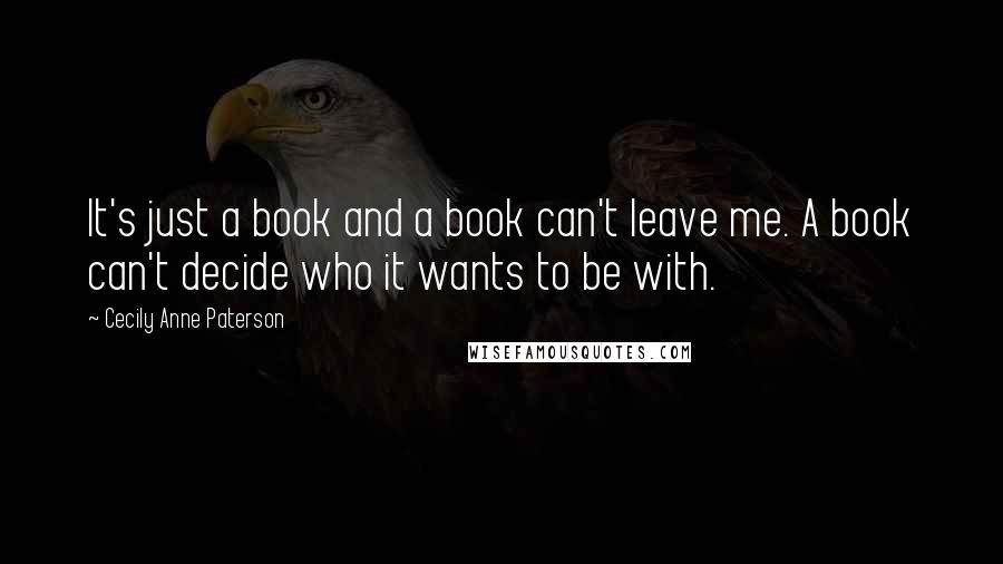 Cecily Anne Paterson Quotes: It's just a book and a book can't leave me. A book can't decide who it wants to be with.