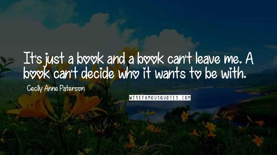 Cecily Anne Paterson Quotes: It's just a book and a book can't leave me. A book can't decide who it wants to be with.