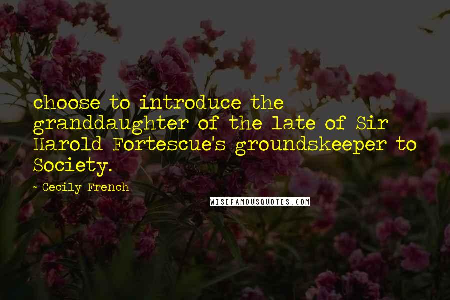Cecily French Quotes: choose to introduce the granddaughter of the late of Sir Harold Fortescue's groundskeeper to Society.