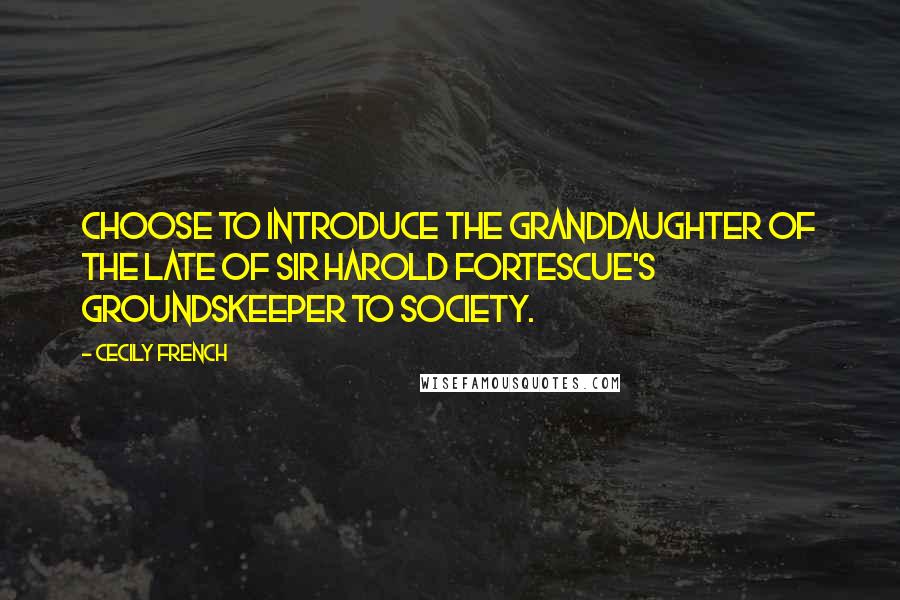 Cecily French Quotes: choose to introduce the granddaughter of the late of Sir Harold Fortescue's groundskeeper to Society.